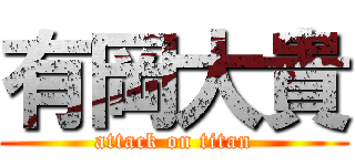 有岡大貴 (attack on titan)