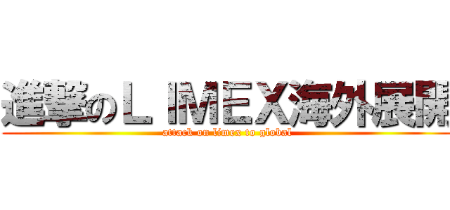 進撃のＬＩＭＥＸ海外展開 (attack on limex to global)