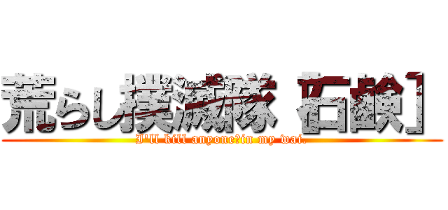 荒らし撲滅隊［石鹸］ (I'll kill anyone　in my wai.)
