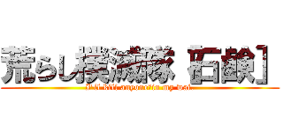 荒らし撲滅隊［石鹸］ (I'll kill anyone　in my wai.)