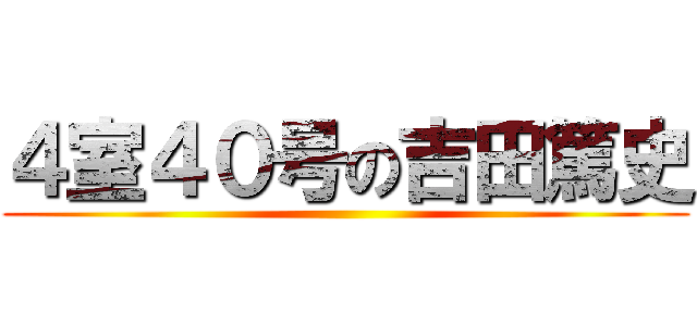 ４室４０号の吉田篤史 ()