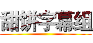 甜饼字幕组 ()