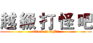 越 級 打 怪 吧 (attack !! GF!!)