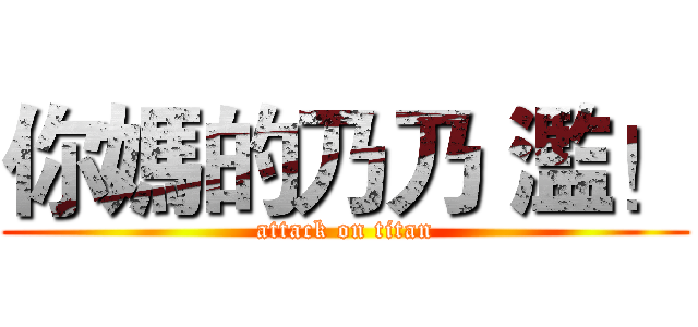 你媽的乃乃 濫！ (attack on titan)