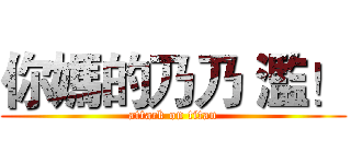 你媽的乃乃 濫！ (attack on titan)
