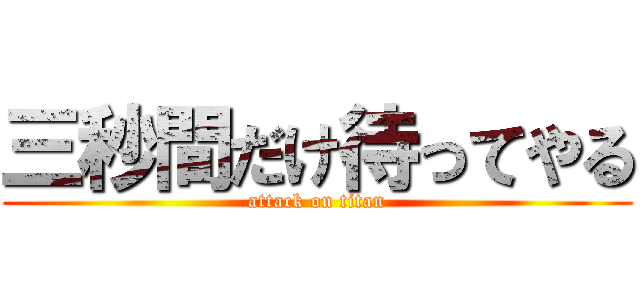三秒間だけ待ってやる (attack on titan)