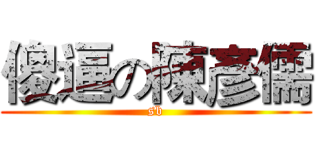 傻逼の陳彥儒 (sb)