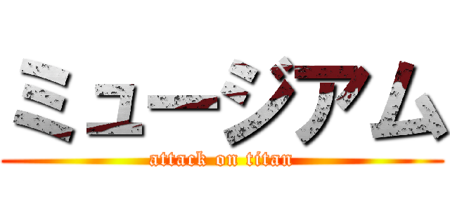 ミュージアム (attack on titan)