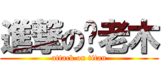 進撃の你老木 (attack on titan)