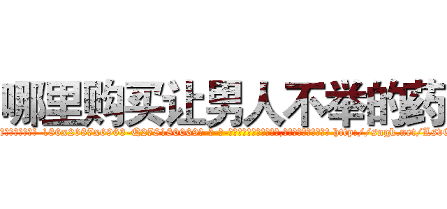 哪里购买让男人不举的药 (哪里购买让男人不举的药【电-186x2687x6963-Q278180069元-吉-药-业】我们做的是长期生意,靠的是老客户长期支持 http://sngk.net/LsvEbA
)