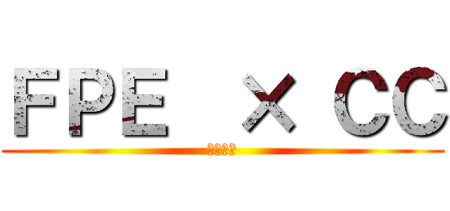 ＦＰＥ  × ＣＣ (第三支部)