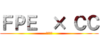 ＦＰＥ  × ＣＣ (第三支部)