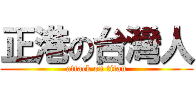 正港の台灣人 (attack on titan)