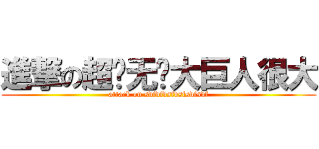 進撃の超级无敌大巨人很大 (attack on sdfdfdsfdsfsdfsdf)