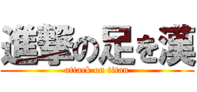 進撃の足を漢 (attack on titan)