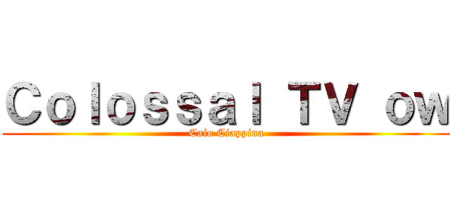 Ｃｏｌｏｓｓａｌ ＴＶ ｏｗ (Caio Ciappina)