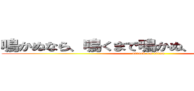 鳴かぬなら、鳴くまで鳴かぬ、ホトトギス。  (attack on titan)