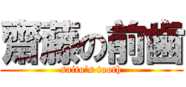 齋藤の前歯 (saito's tooth)