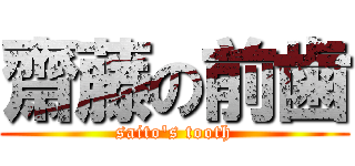 齋藤の前歯 (saito's tooth)