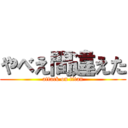 やべえ間違えた (attack on titan)