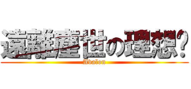 遠離塵世の理想鄉 (Avalon)