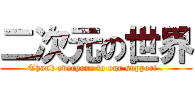 二次元の世界 (Thank everyone to our support .)