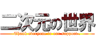 二次元の世界 (Thank everyone to our support .)