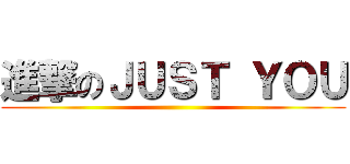 進撃のＪＵＳＴ ＹＯＵ ()