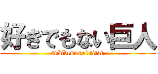 好きでもない巨人 (sukidemonai titan)