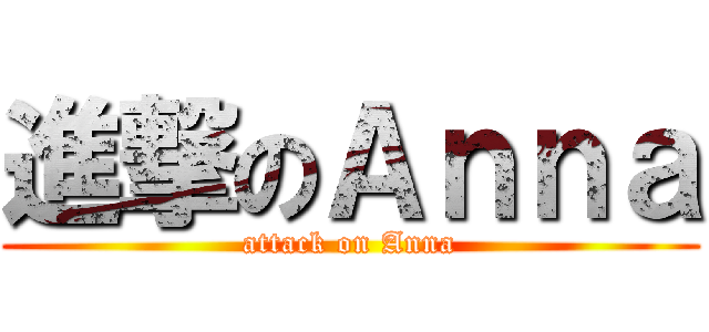 進撃のＡｎｎａ (attack on Anna)