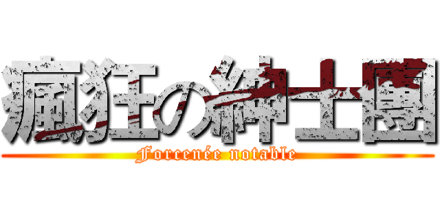 瘋狂の紳士團 (Forcenée notable)