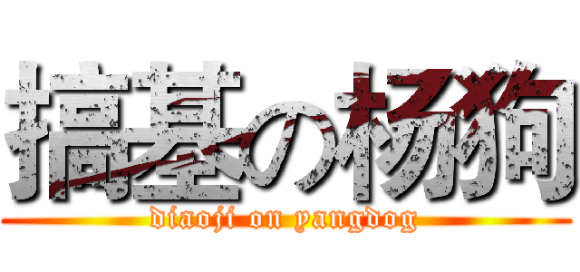 搞基の杨狗 (diaoji on yangdog)