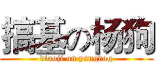 搞基の杨狗 (diaoji on yangdog)