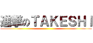 進撃のＴＡＫＥＳＨＩ ()