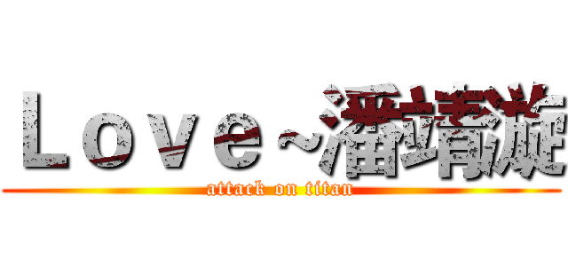 Ｌｏｖｅ～潘靖漩 (attack on titan)