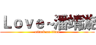 Ｌｏｖｅ～潘靖漩 (attack on titan)