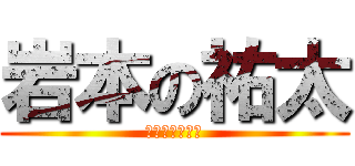 岩本の祐太 (！！！！！！！)