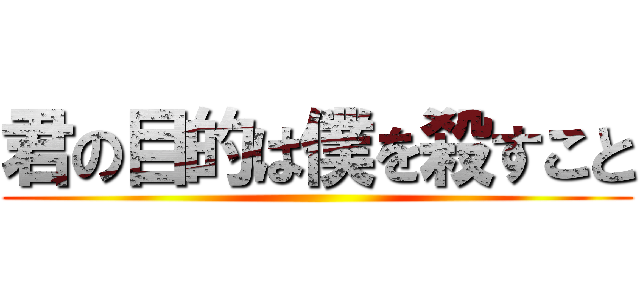 君の目的は僕を殺すこと ()