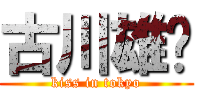 古川雄辉 (kiss in tokyo)