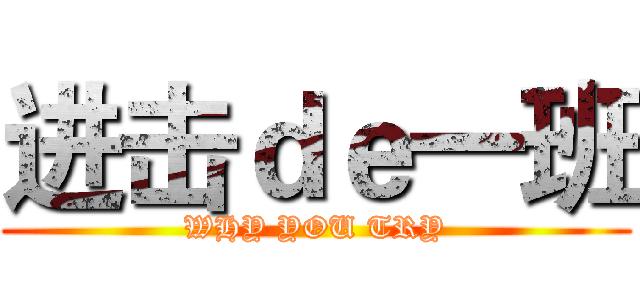 进击ｄｅ一班 (WHY YOU TRY)