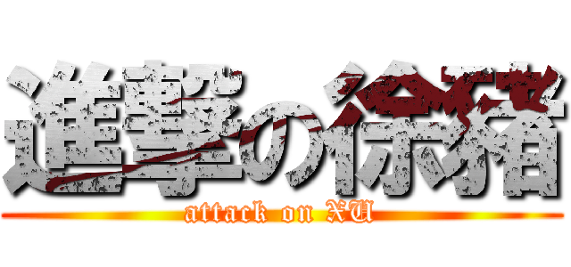 進撃の徐豬 (attack on XU)