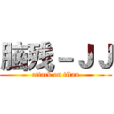 脑残－ＪＪ (attack on titan)
