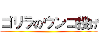 ゴリラのウンコ投げ ()