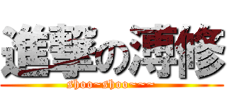 進撃の溥修 (shoo~shoo~~~)