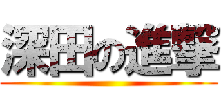 深田の進撃 ()