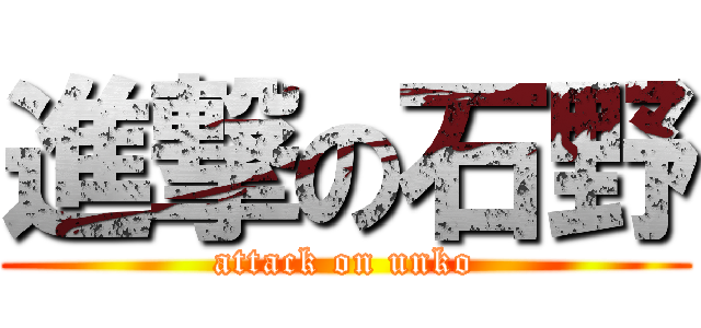 進撃の石野 (attack on unko)