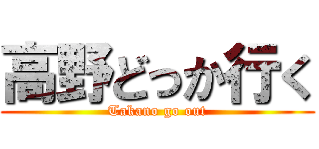 高野どっか行く (Takano go out)