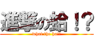 進撃の蛤！？ (what the ha!?)