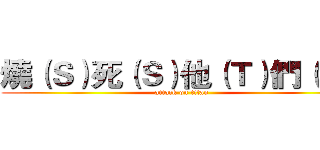 燒（Ｓ）死（Ｓ）他（Ｔ）們（Ｍ） (attack on titan)