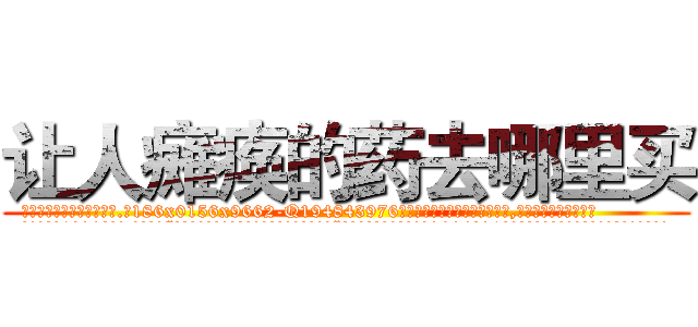 让人瘫痪的药去哪里买 (让人瘫痪的药去哪里买【电.话186x0156x9662-Q194843976林氏药业】我们做的是长期生意,靠的是老客户长期支持
参考消息网2月20日报道 韩媒称，“剩女多、离婚率高的城市，房价一定会上涨。”这是中国经济学家金岩石2016年12月参加在上海举行的房地产相关论坛时说的话。
)